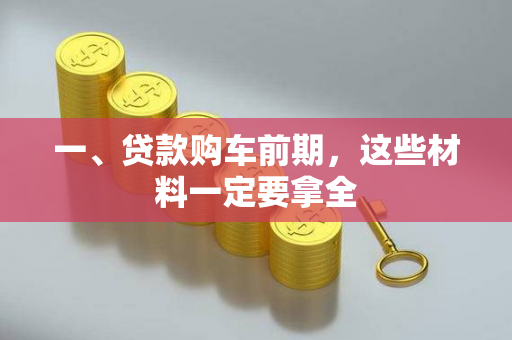 一、贷款购车前期,这些材料一定要拿全 一、贷款购车前期,这些材料一定要拿全