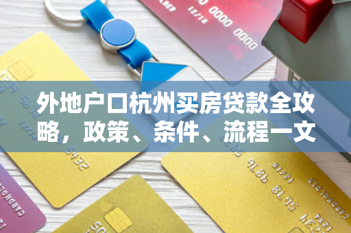 外地户口杭州买房贷款全攻略,政策、条件、流程一文读懂 外地户口杭州买房贷款全攻略,政策、条件、流程一文读懂