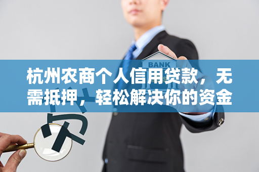 杭州农商个人信用贷款,无需抵押,轻松解决你的资金需求