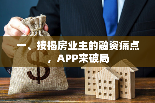 一、按揭房业主的融资痛点,APP来破局 一、按揭房业主的融资痛点,APP来破局