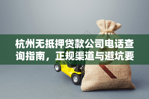 杭州无抵押贷款公司电话查询指南,正规渠道与避坑要点
