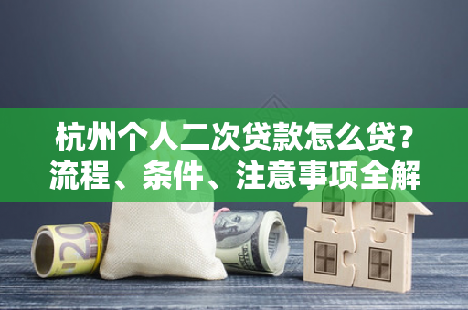 杭州个人二次贷款怎么贷?流程、条件、注意事项全解析 杭州个人二次贷款怎么贷?流程、条件、注意事项全解析
