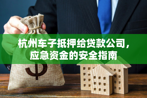 杭州车子抵押给贷款公司,应急资金的安全指南