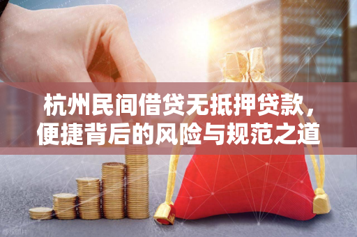 杭州民间借贷无抵押贷款,便捷背后的风险与规范之道