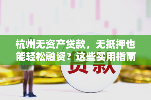 杭州无资产贷款,无抵押也能轻松融资?这些实用指南请收好! 杭州无资产贷款,无抵押也能轻松融资?这些实用指南请收好!
