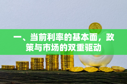 一、当前利率的基本面,政策与市场的双重驱动 一、当前利率的基本面,政策与市场的双重驱动