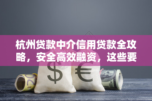 杭州贷款中介信用贷款全攻略,安全高效融资,这些要点要牢记
