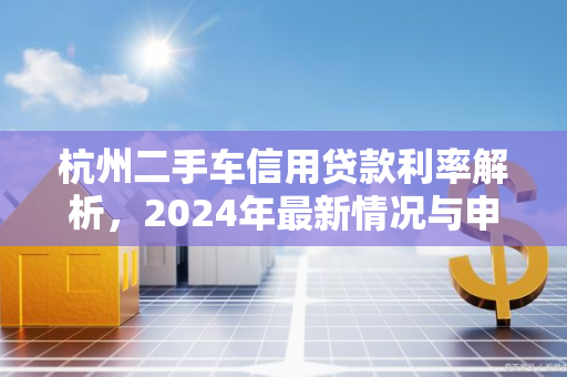 杭州二手车信用贷款利率解析,2024年最新情况与申请指南