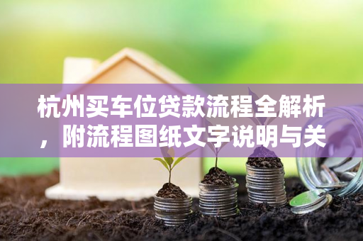 杭州买车位贷款流程全解析,附流程图纸文字说明与关键注意事项 杭州买车位贷款流程全解析,附流程图纸文字说明与关键注意事项