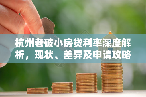 杭州老破小房贷利率深度解析,现状、差异及申请攻略 杭州老破小房贷利率深度解析,现状、差异及申请攻略