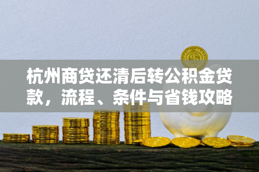 杭州商贷还清后转公积金贷款，流程、条件与省钱攻略