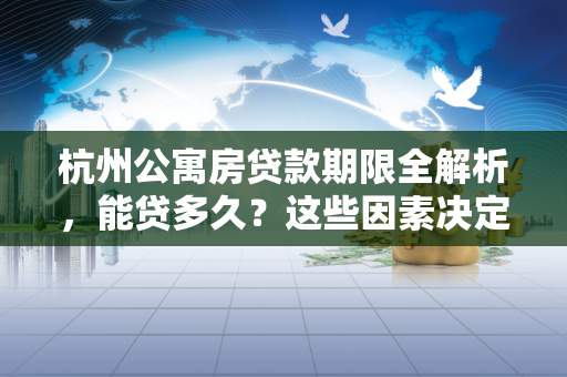 杭州公寓房贷款期限全解析,能贷多久?这些因素决定答案!