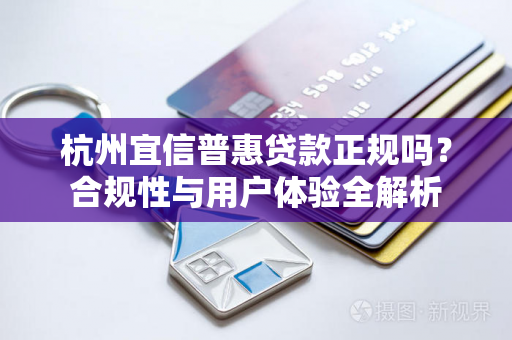 杭州宜信普惠贷款正规吗?合规性与用户体验全解析