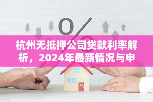 杭州无抵押公司贷款利率解析,2024年最新情况与申请指南