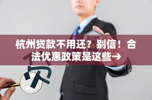 杭州贷款不用还?别信!合法优惠政策是这些→