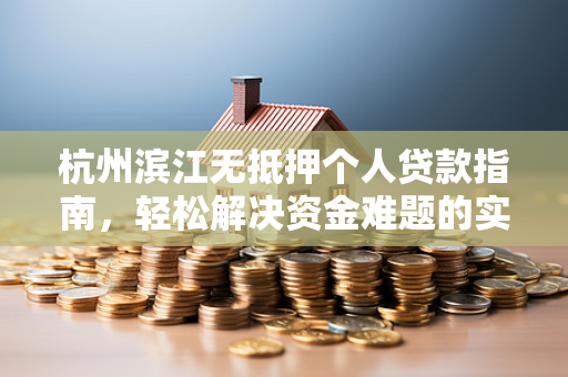 杭州滨江无抵押个人贷款指南,轻松解决资金难题的实用攻略