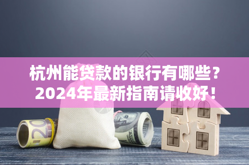 杭州能贷款的银行有哪些?2024年最新指南请收好!