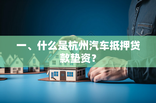 一、什么是杭州汽车抵押贷款垫资?