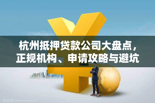 杭州抵押贷款公司大盘点,正规机构、申请攻略与避坑指南