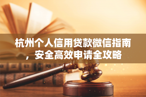 杭州个人信用贷款微信指南,安全高效申请全攻略