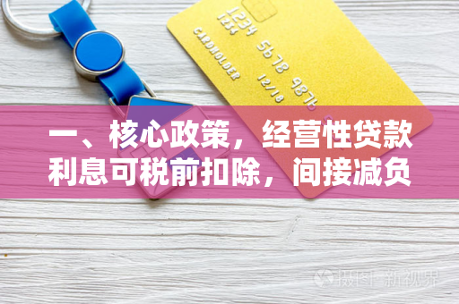 一、核心政策,经营性贷款利息可税前扣除,间接减负 一、核心政策,经营性贷款利息可税前扣除,间接减负