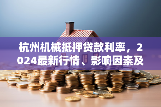 杭州机械抵押贷款利率,2024最新行情、影响因素及申请攻略