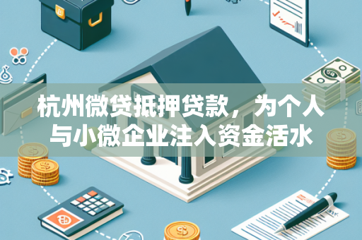 杭州微贷抵押贷款，为个人与小微企业注入资金活水