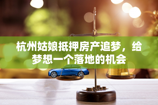 杭州姑娘抵押房产追梦,给梦想一个落地的机会