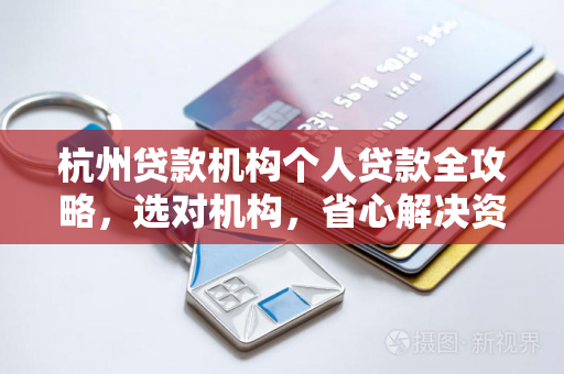 杭州贷款机构个人贷款全攻略，选对机构，省心解决资金难题