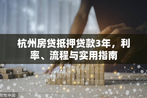 杭州房贷抵押贷款3年，利率、流程与实用指南