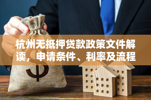 杭州无抵押贷款政策文件解读,申请条件、利率及流程全解析