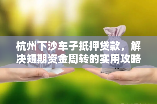 杭州下沙车子抵押贷款，解决短期资金周转的实用攻略