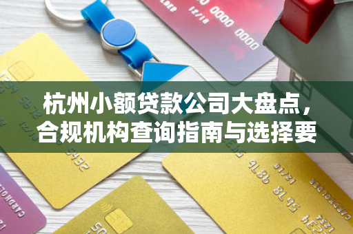 杭州小额贷款公司大盘点,合规机构查询指南与选择要点