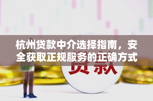 杭州贷款中介选择指南，安全获取正规服务的正确方式