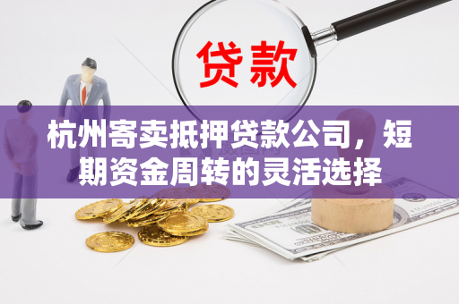 杭州寄卖抵押贷款公司,短期资金周转的灵活选择
