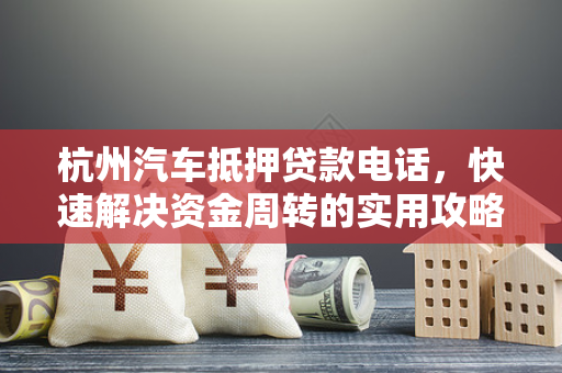 杭州汽车抵押贷款电话,快速解决资金周转的实用攻略