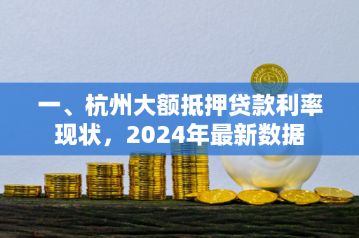 一、杭州大额抵押贷款利率现状,2024年最新数据