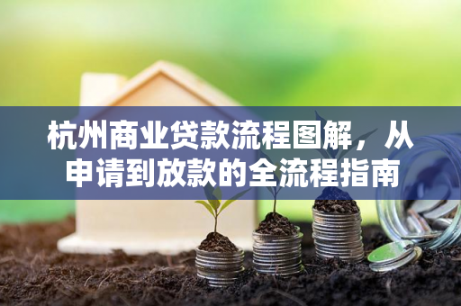 杭州商业贷款流程图解,从申请到放款的全流程指南 杭州商业贷款流程图解,从申请到放款的全流程指南