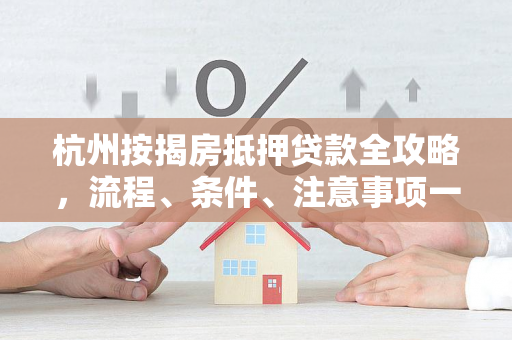 杭州按揭房抵押贷款全攻略,流程、条件、注意事项一文读懂 杭州按揭房抵押贷款全攻略,流程、条件、注意事项一文读懂