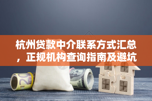 杭州贷款中介联系方式汇总,正规机构查询指南及避坑建议
