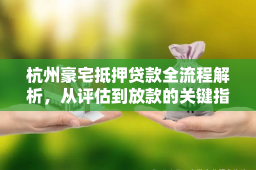 杭州豪宅抵押贷款全流程解析,从评估到放款的关键指南 杭州豪宅抵押贷款全流程解析,从评估到放款的关键指南