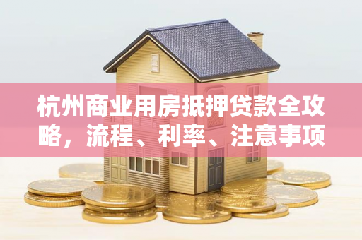 杭州商业用房抵押贷款全攻略,流程、利率、注意事项一文读懂 杭州商业用房抵押贷款全攻略,流程、利率、注意事项一文读懂