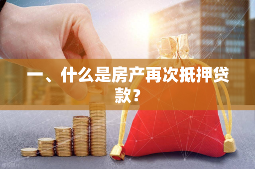 一、什么是房产再次抵押贷款?