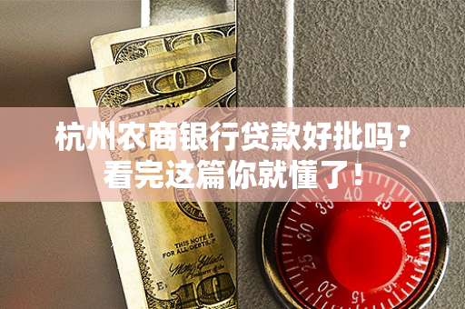 杭州农商银行贷款好批吗?看完这篇你就懂了!