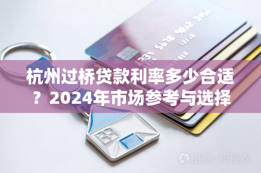 杭州过桥贷款利率多少合适?2024年市场参考与选择指南
