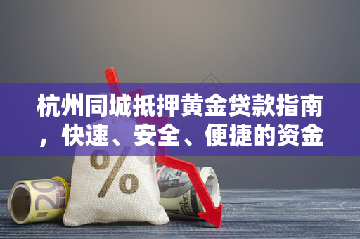 杭州同城抵押黄金贷款指南,快速、安全、便捷的资金解决方案 杭州同城抵押黄金贷款指南,快速、安全、便捷的资金解决方案