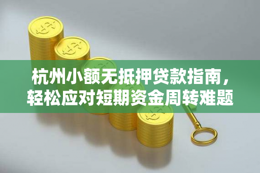 杭州小额无抵押贷款指南,轻松应对短期资金周转难题
