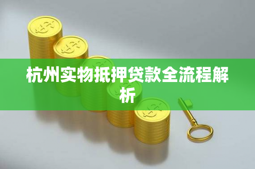 杭州实物抵押贷款全流程解析 杭州实物抵押贷款全流程解析