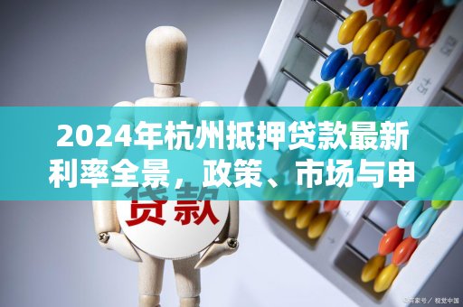 2024年杭州抵押贷款最新利率全景，政策、市场与申请攻略