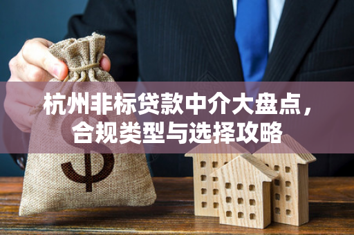 杭州非标贷款中介大盘点,合规类型与选择攻略 杭州非标贷款中介大盘点,合规类型与选择攻略